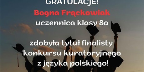 Powiększ grafikę: Bogna Frąckowiak uczennica klasy 8a zdobyła tytuł finalisty konkursu kuratoryjnego z języka polskiego. Serdecznie gratulujemy!!